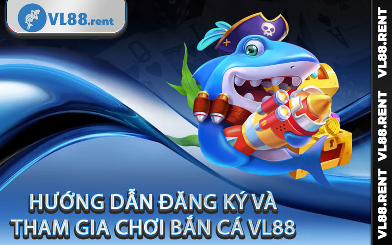 Hướng dẫn đăng ký và tham gia chơi bắn cá Vl88